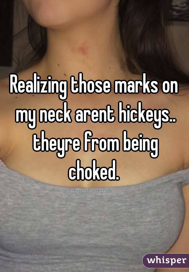 Realizing Those Marks On My Neck Arent Hickeys Theyre From Being Choked 