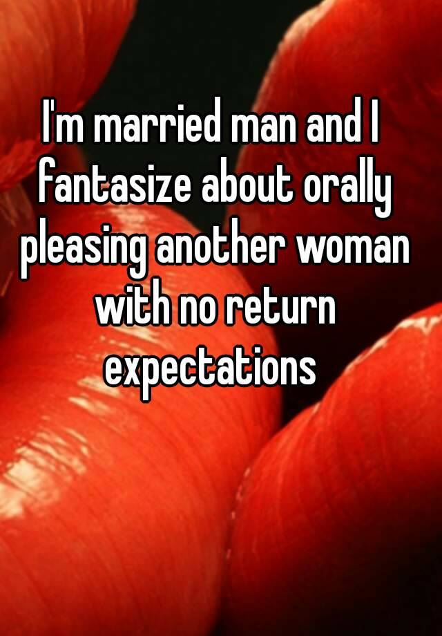 Im Married Man And I Fantasize About Orally Pleasing Another Woman