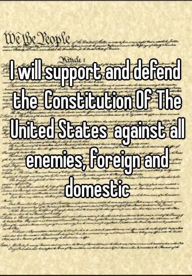 I Will Support And Defend The Constitution Of The United States Against All Enemies Foreign And 