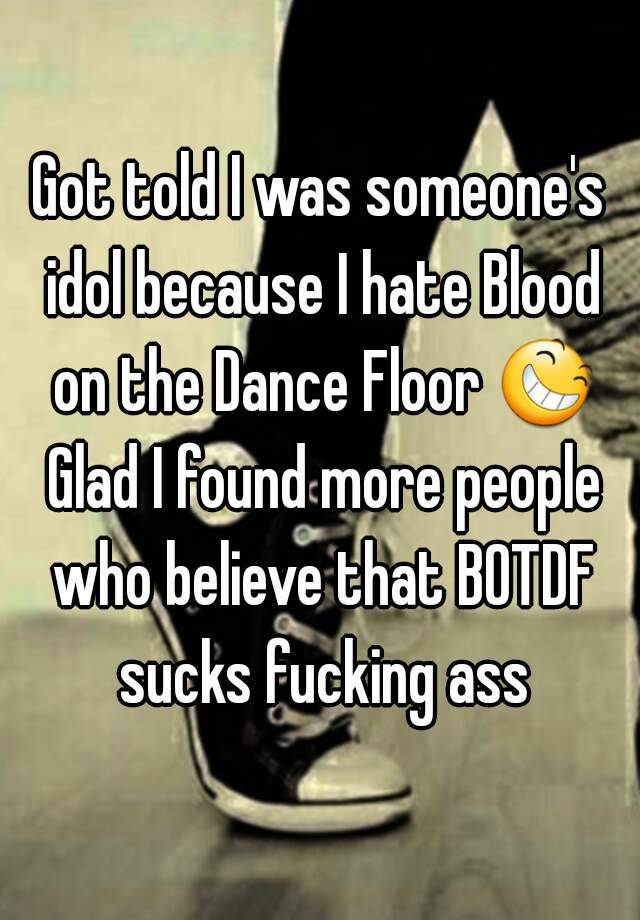 Got Told I Was Someone S Idol Because I Hate Blood On The Dance