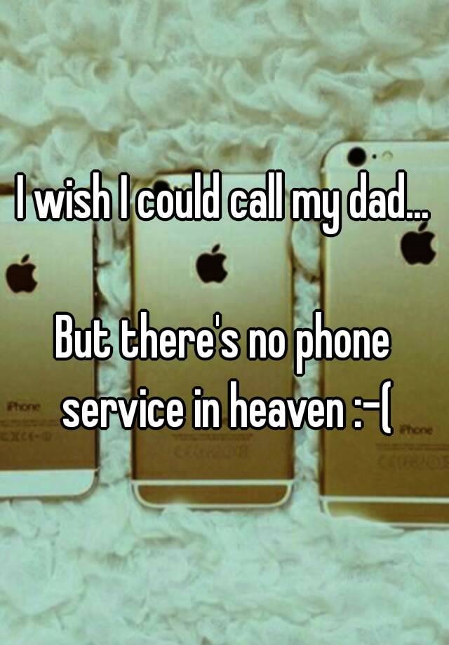 I Wish I Could Call My Dad But There S No Phone Service In Heaven