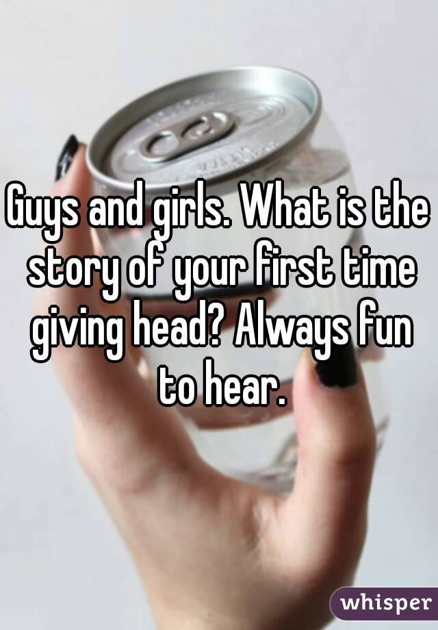 Guys And Girls What Is The Story Of Your First Time Giving Head Always Fun To Hear