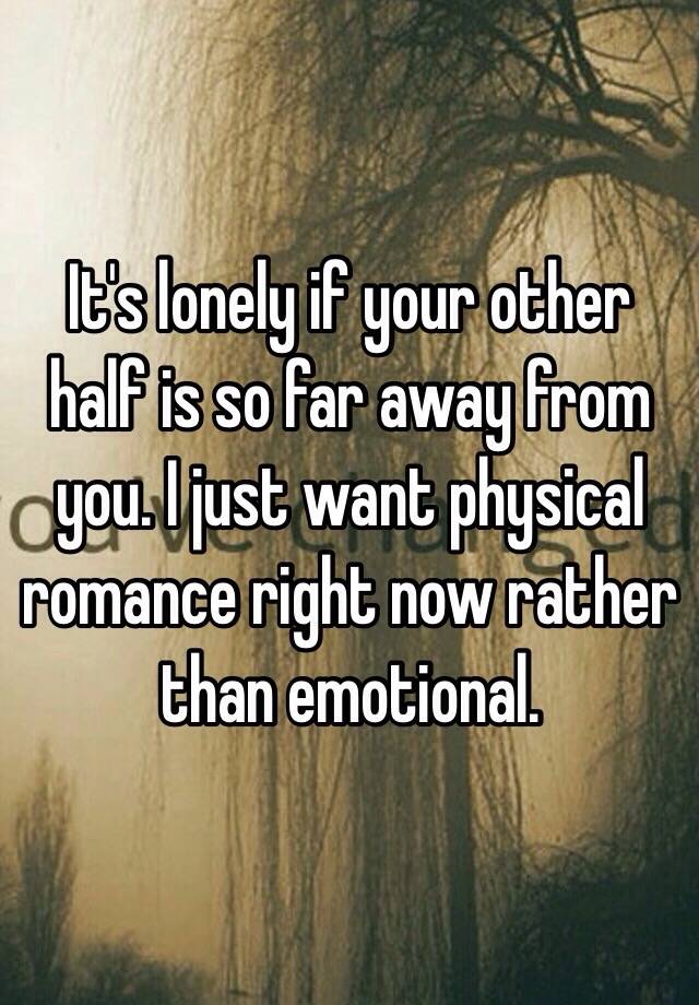 It S Lonely If Your Other Half Is So Far Away From You I Just Want Physical Romance Right Now Rather Than Emotional