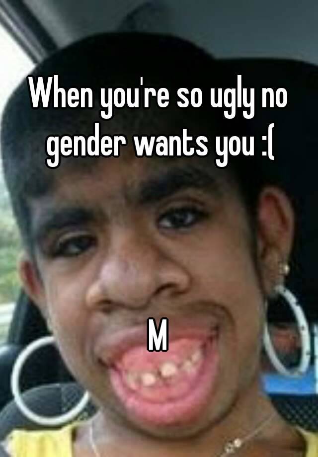 when-you-re-so-ugly-no-gender-wants-you-m