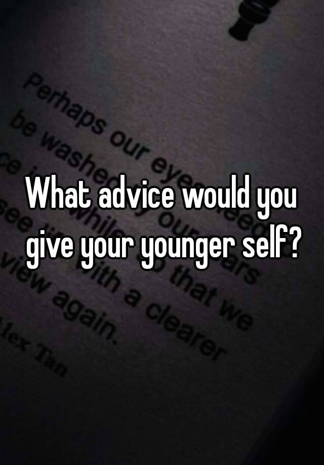 what-advice-would-you-give-your-younger-self