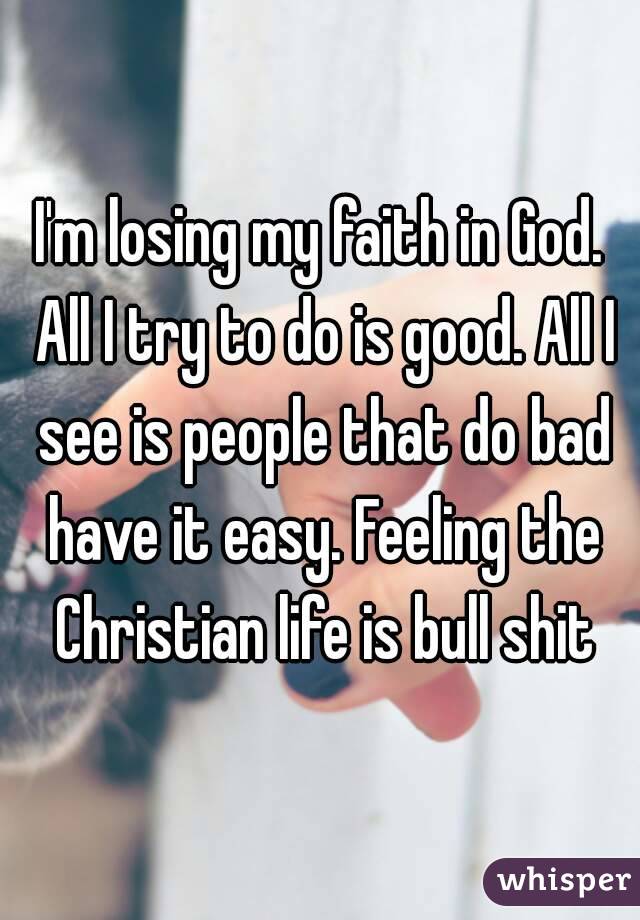 i-m-losing-my-faith-in-god-all-i-try-to-do-is-good-all-i-see-is