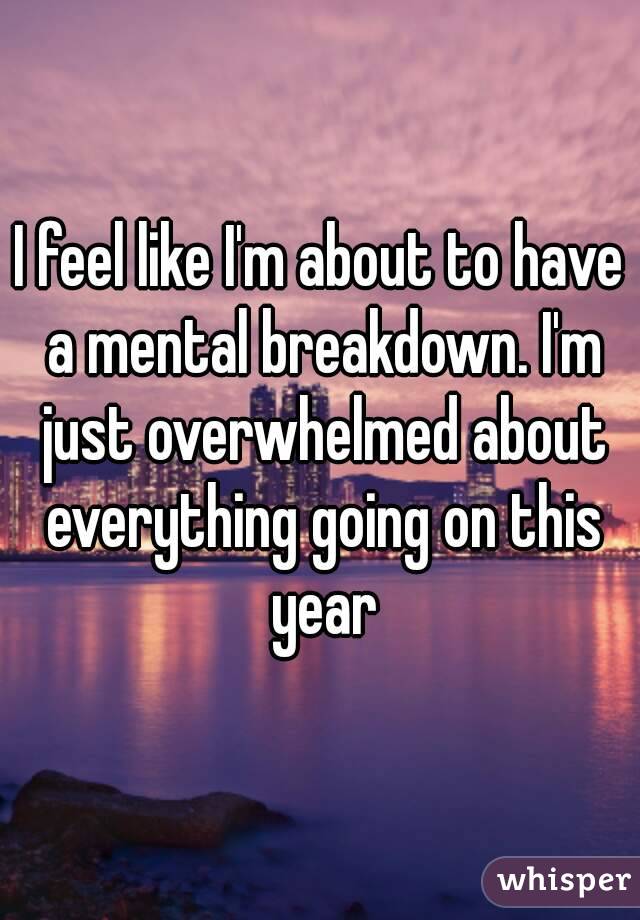 i-m-about-to-have-a-mental-breakdown-from-what-s-really-going-on