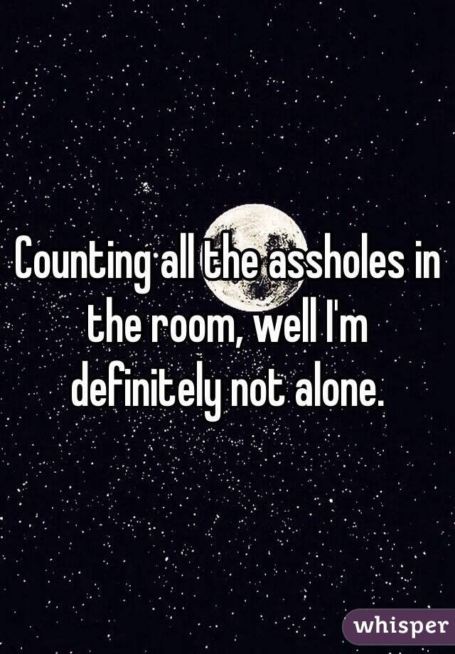 Counting All The Assholes In The Room Well I M Definitely