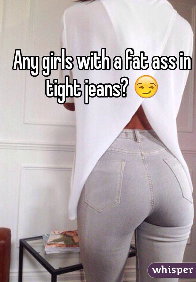 Tight fat ass