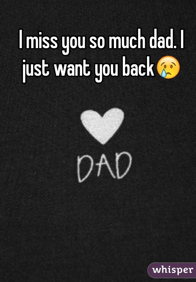 I miss you so much dad. I just want you back😢