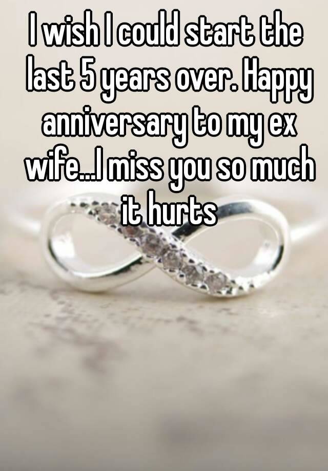 I Wish I Could Start The Last 5 Years Over Happy Anniversary To My Ex Wife I Miss You So Much It Hurts