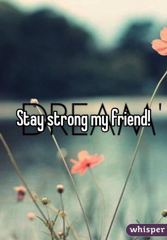 Stay strong my friend!