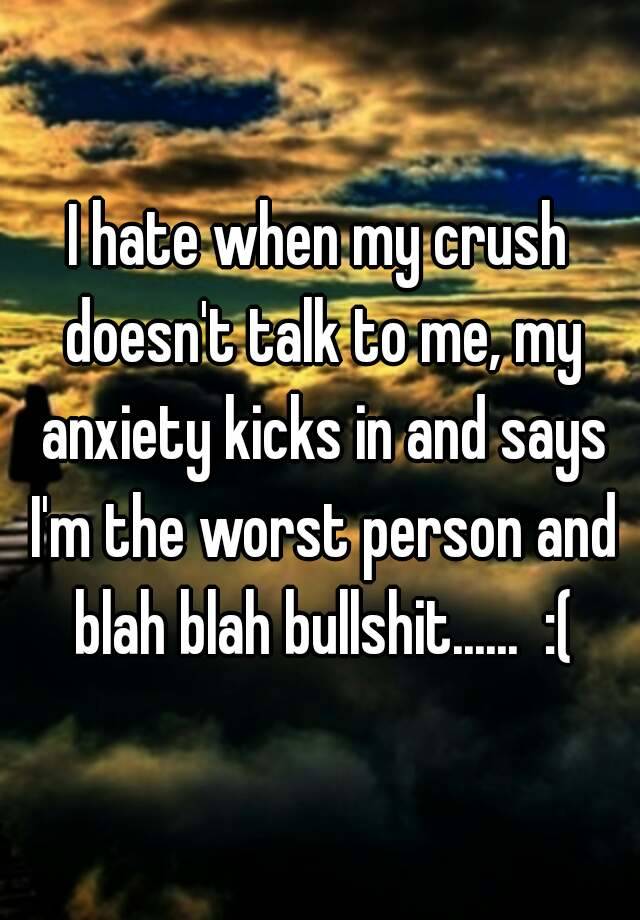 i-hate-when-my-crush-doesn-t-talk-to-me-my-anxiety-kicks-in-and-says-i