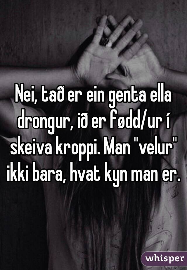 Nei Tad Er Ein Genta Ella Drongur Id Er Fodd Ur I Skeiva Kroppi Man Velur