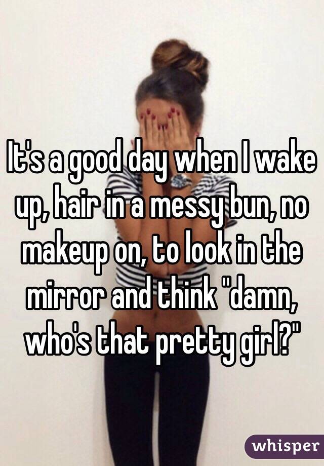 It S A Good Day When I Wake Up Hair In A Messy Bun No