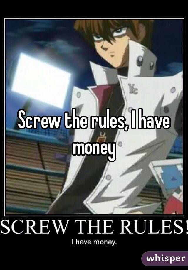 Screw The Rules I Have Money