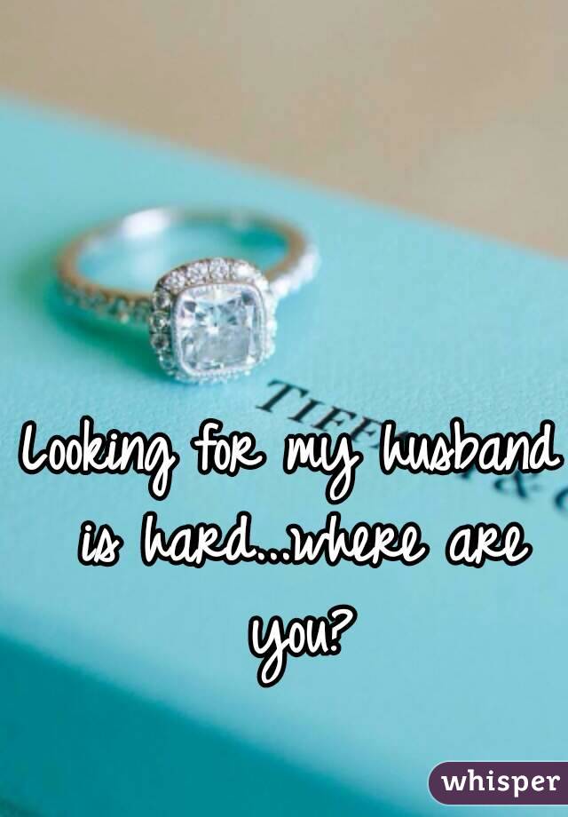 Looking For My Husband Is Hard Where Are You