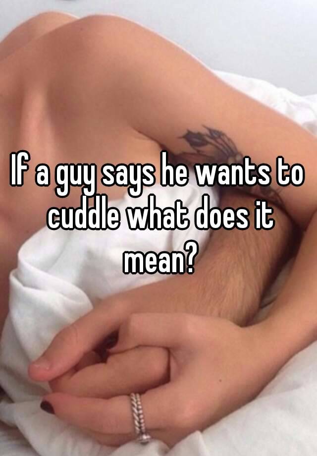 You cuddle a he when guy wants says to 15 Reasons