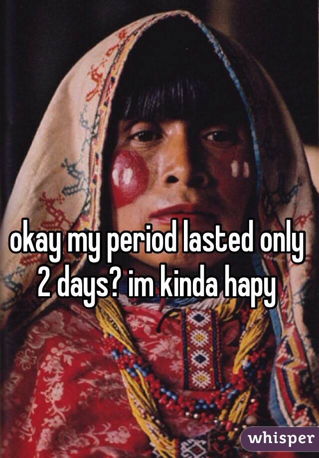 My period only lasted 2 days