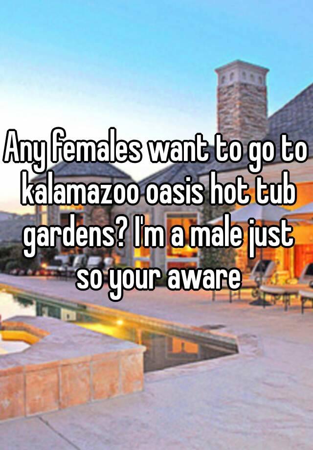 Any Females Want To Go To Kalamazoo Oasis Hot Tub Gardens I