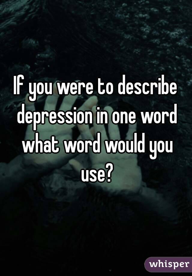 if-you-were-to-describe-depression-in-one-word-what-word-would-you-use