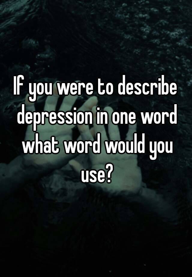 if-you-were-to-describe-depression-in-one-word-what-word-would-you-use