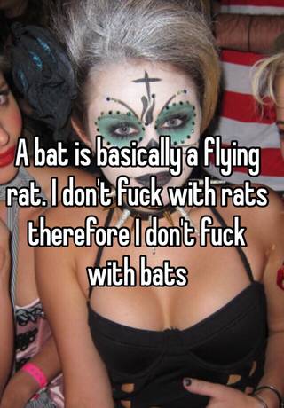 A Bat Is Basically A Flying Rat I Don T Fuck With Rats Therefore