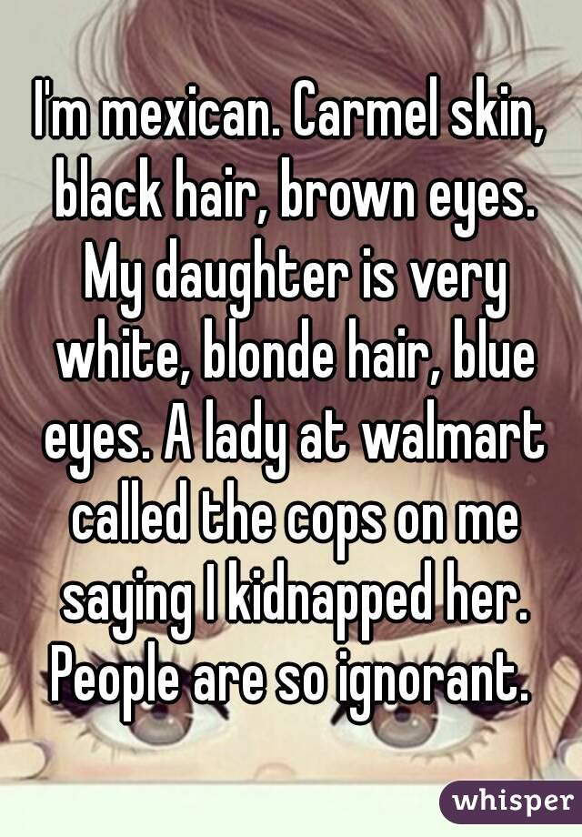 I M Mexican Carmel Skin Black Hair Brown Eyes My Daughter Is