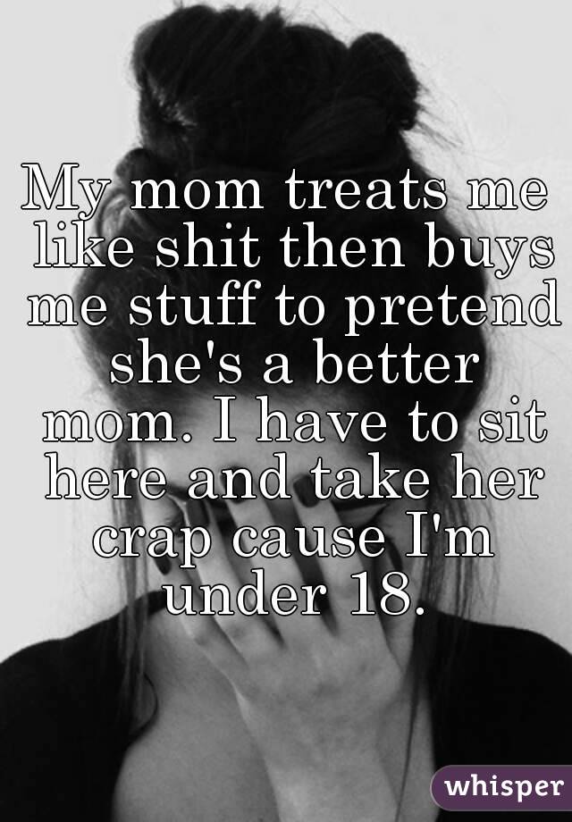 Treats shit like mom me my My mom