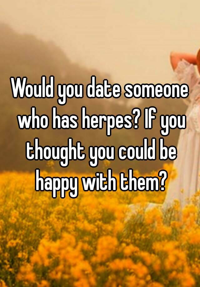 Would u date someone with herpes