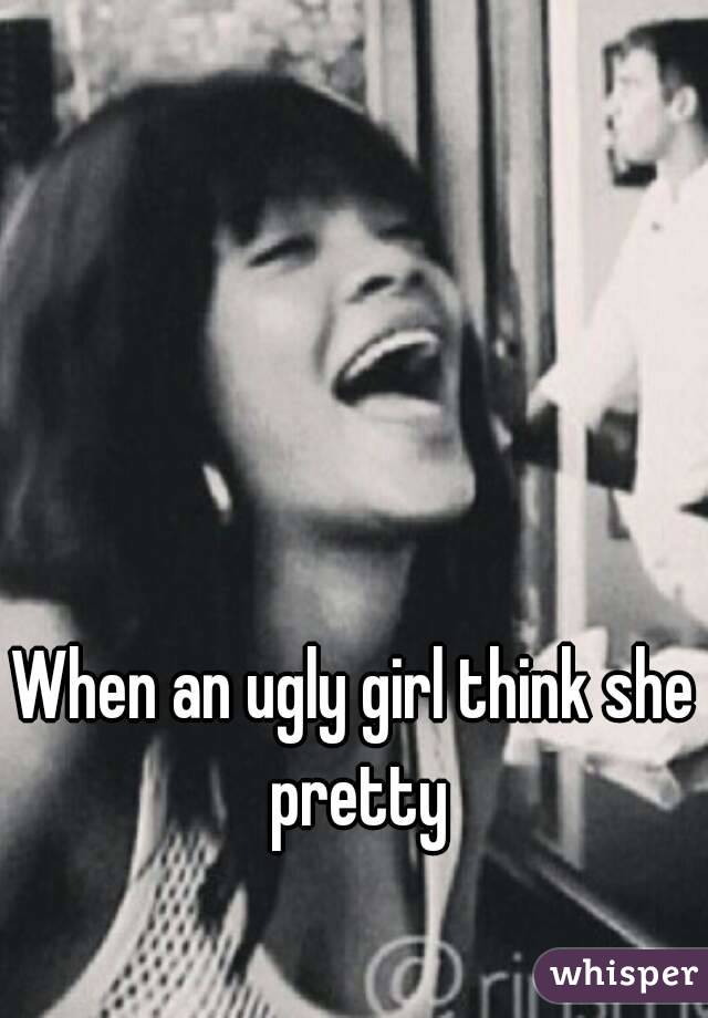 Are think girls ugly who pretty they is it