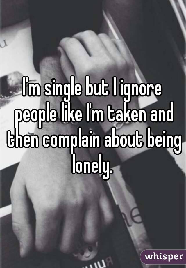 single but ignoring like im taken)