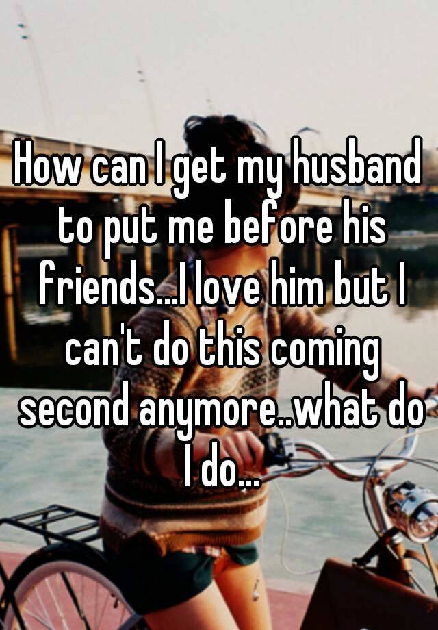 Puts before friends me husband his my Husband is