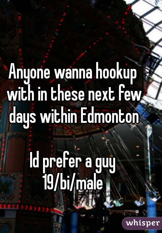 Anyone wanna hookup with in these next few days within Edmonton

Id prefer a guy
19/bi/male