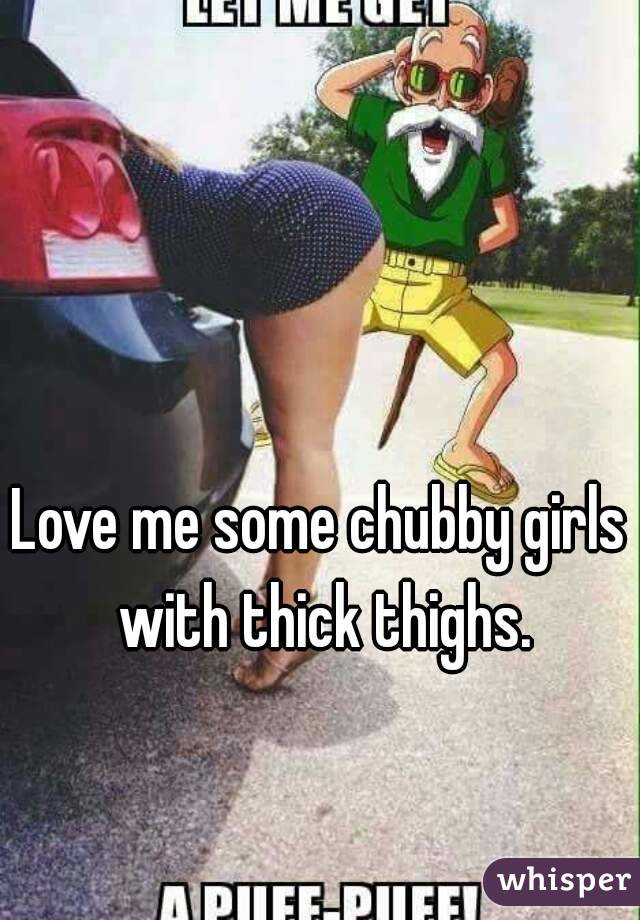 Love Me Some Chubby Girls With Thick Thighs