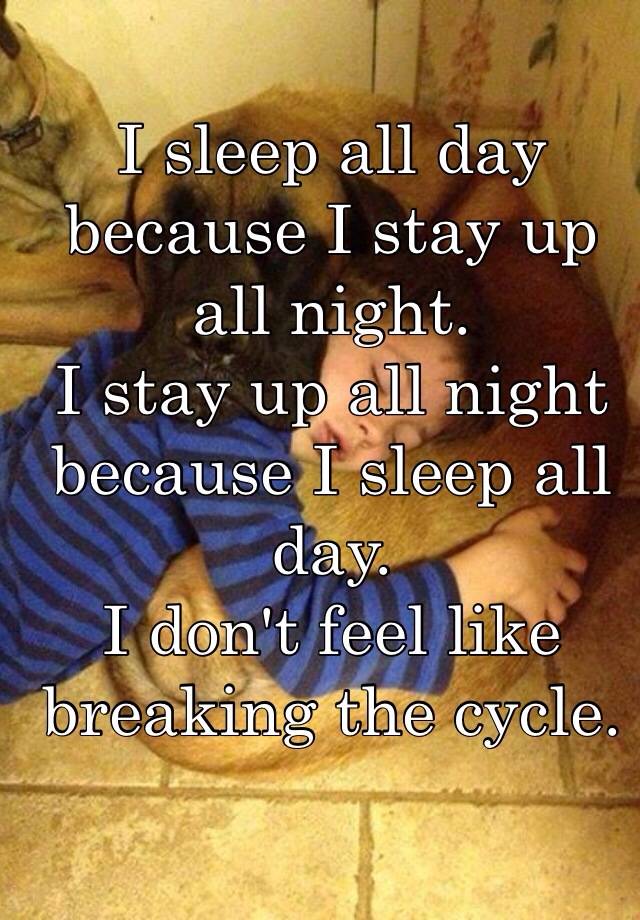 i-sleep-all-day-because-i-stay-up-all-night-i-stay-up-all-night