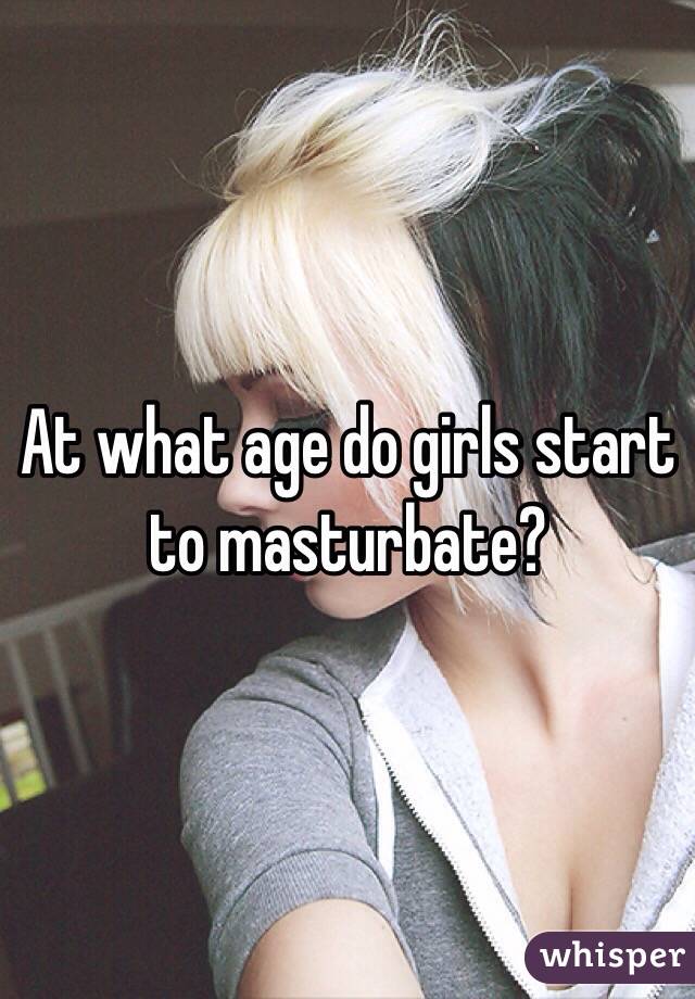 Masterbating what start age girls do How old