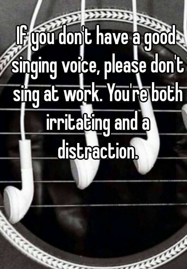 if-you-don-t-have-a-good-singing-voice-please-don-t-sing-at-work-you