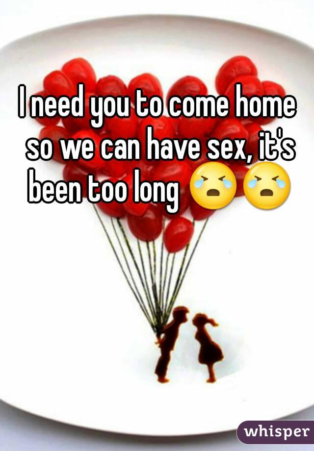 I Need You To Come Home So We Can Have Sex It S Been Too Long 😭😭
