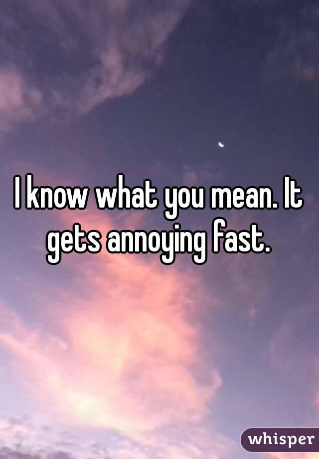 I know what you mean. It gets annoying fast. 