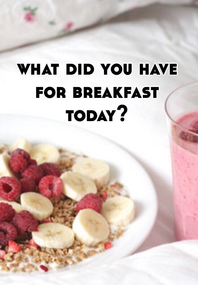 what-did-you-have-for-breakfast-today