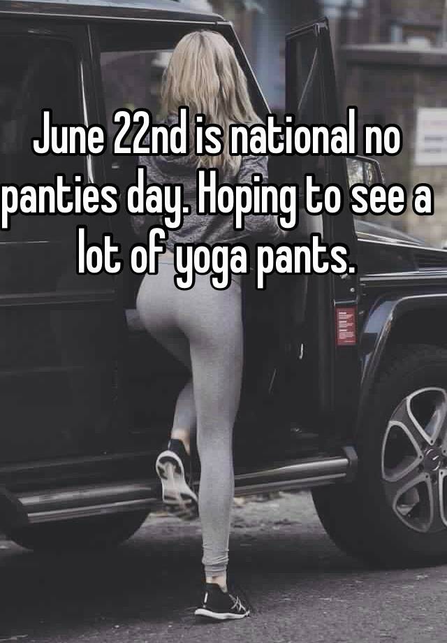 June 22nd is national no panties day.