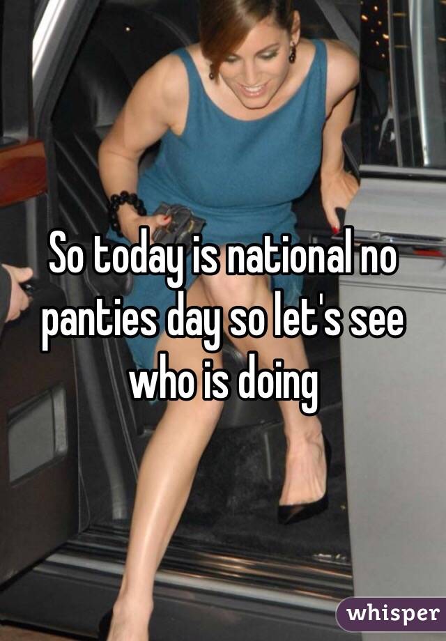 So today is national no panties day so. national no pantie day. 