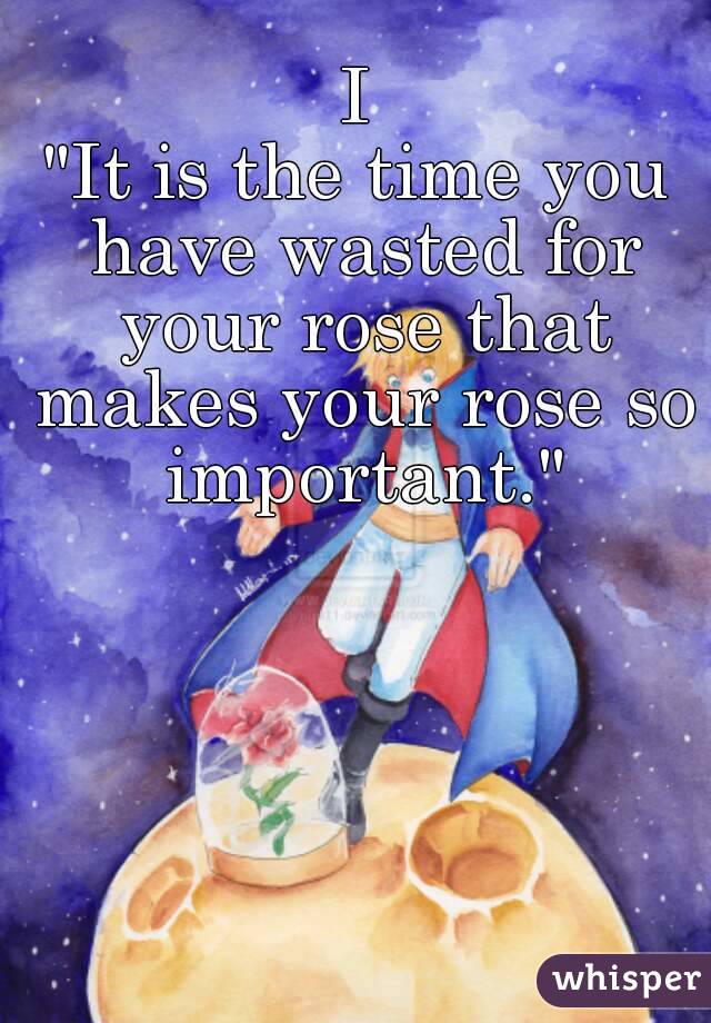 Image result for “It is the time you have wasted for your rose that makes your rose so important.”