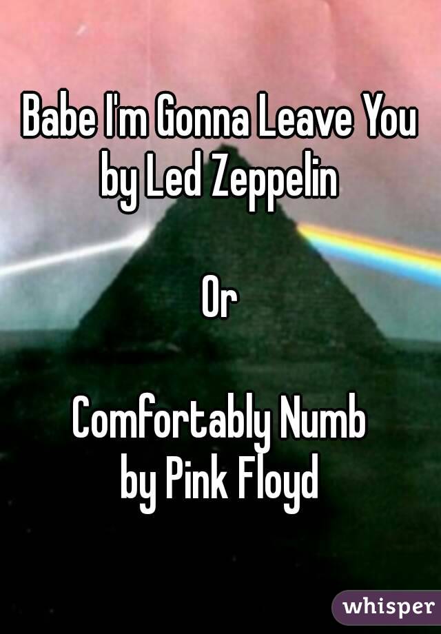 Babe I M Gonna Leave You By Led Zeppelin Or Comfortably Numb By