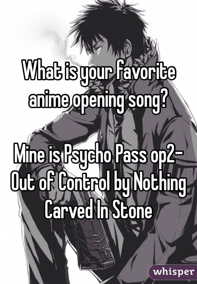 What Is Your Favorite Anime Opening Song Mine Is Psycho Pass Op2 Out Of Control By