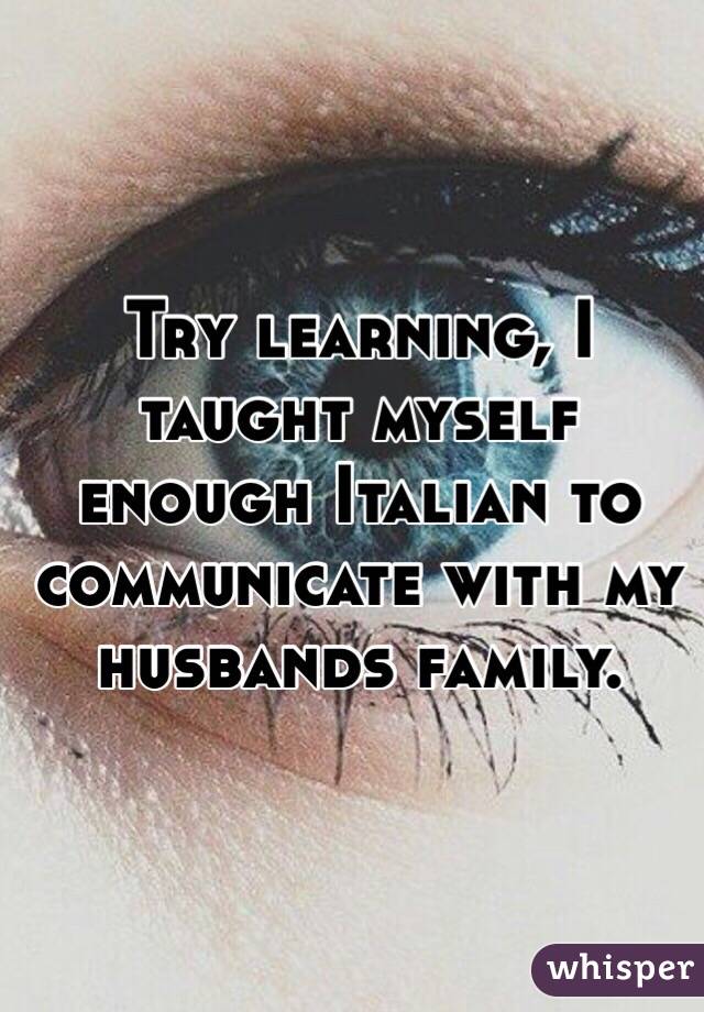 Try learning, I taught myself enough Italian to communicate with my husbands family.
