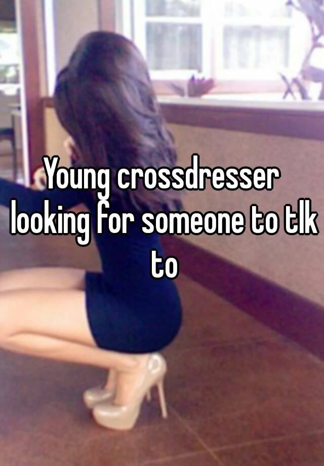 Young Crossdresser Looking For Someone To Tlk To