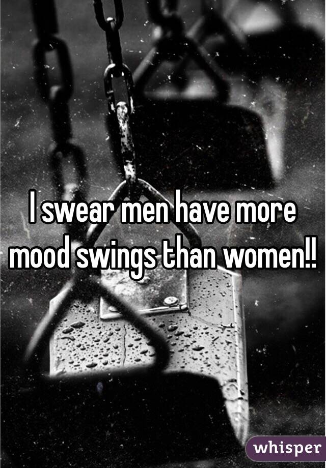 I Swear Men Have More Mood Swings Than Women