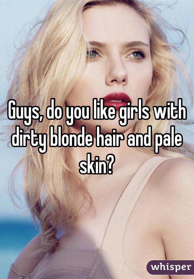 Guys Do You Like Girls With Dirty Blonde Hair And Pale Skin